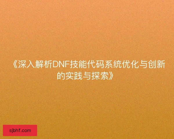 《深入解析DNF技能代码系统优化与创新的实践与探索》
