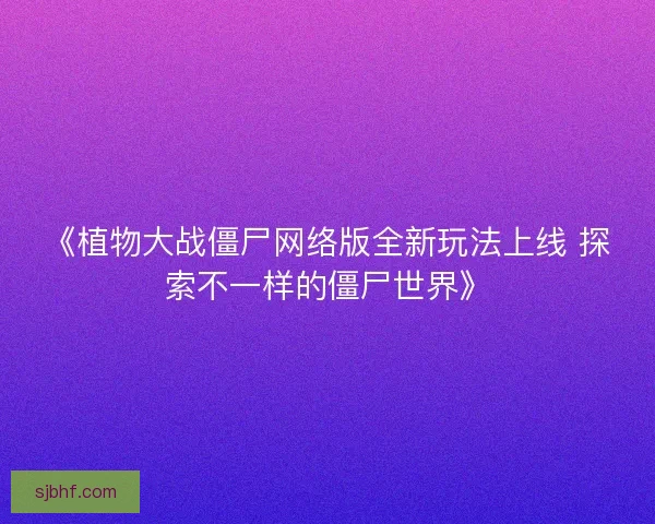 《植物大战僵尸网络版全新玩法上线 探索不一样的僵尸世界》
