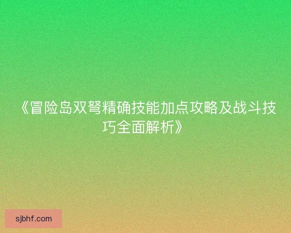 《冒险岛双弩精确技能加点攻略及战斗技巧全面解析》