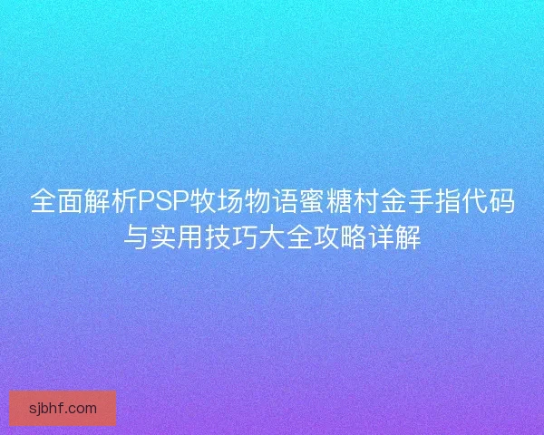 全面解析PSP牧场物语蜜糖村金手指代码与实用技巧大全攻略详解